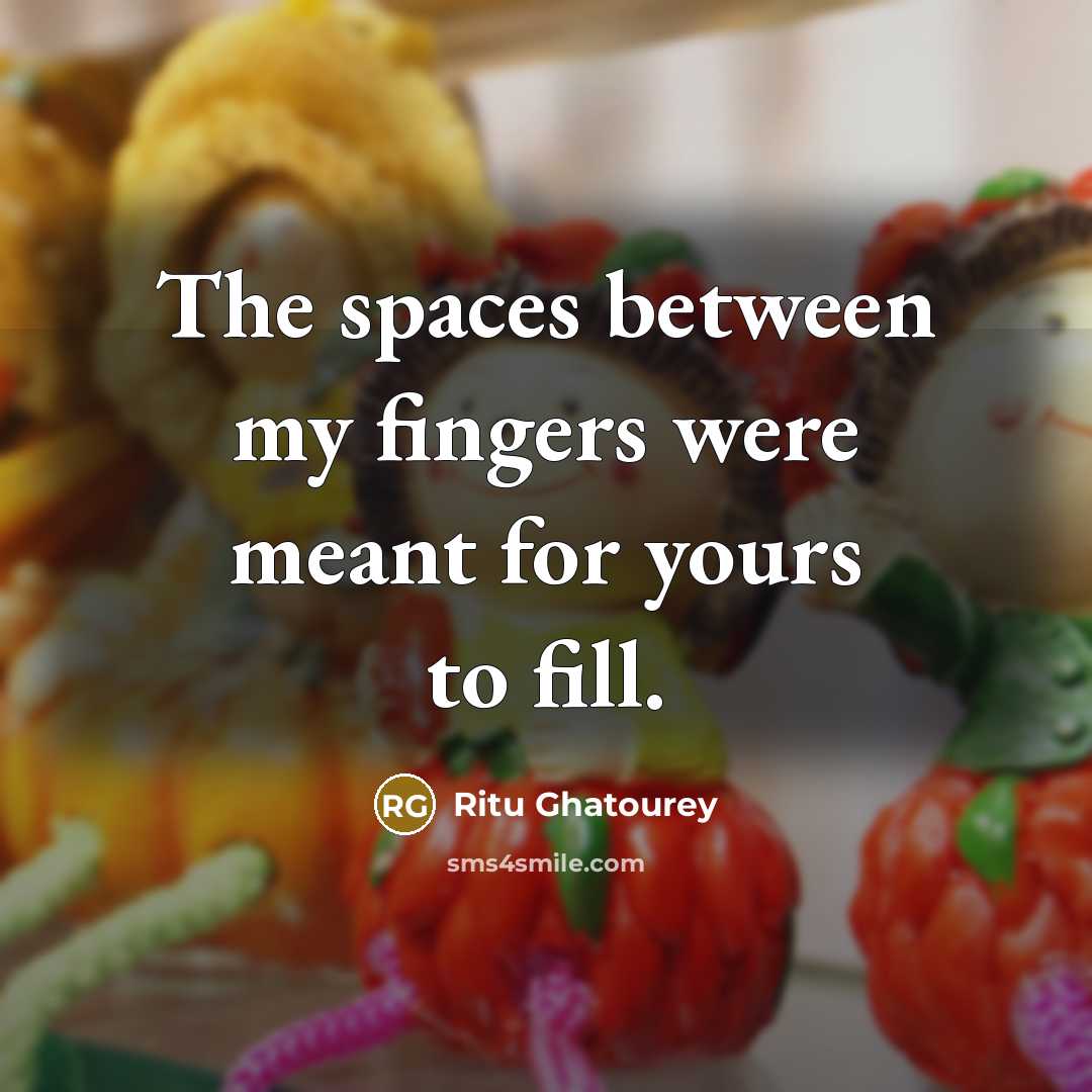 “The spaces between my fingers were meant for yours to…” quote by Ritu Ghatourey