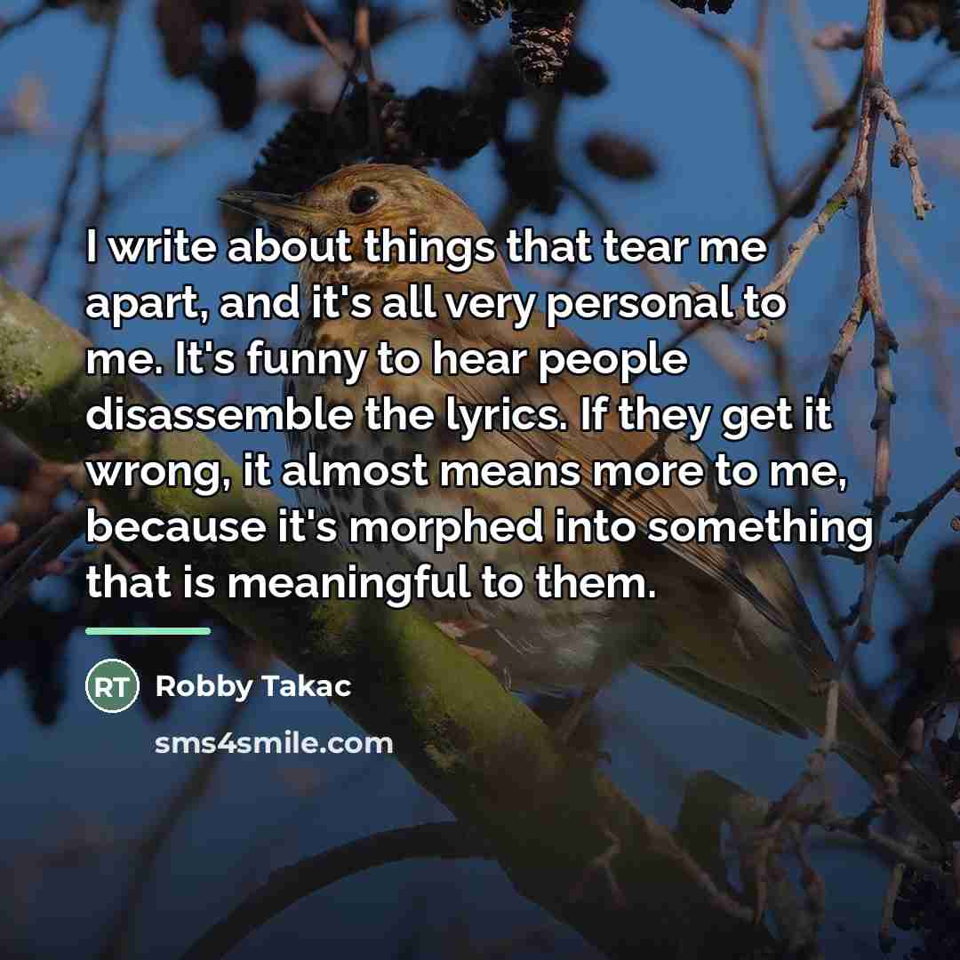 “I write about things that tear me apart, and it's…” quote by Robby Takac
