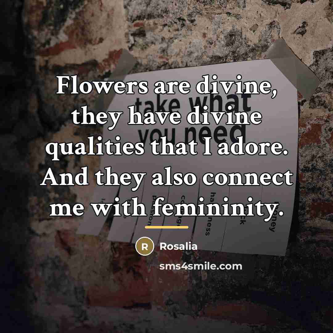 “Flowers are divine, they have divine qualities that I adore.…” quote by Rosalia