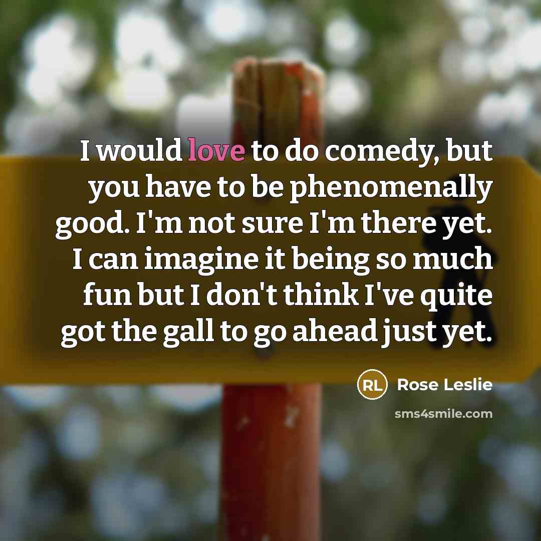 “I would love to do comedy, but you have to…” quote by Rose Leslie