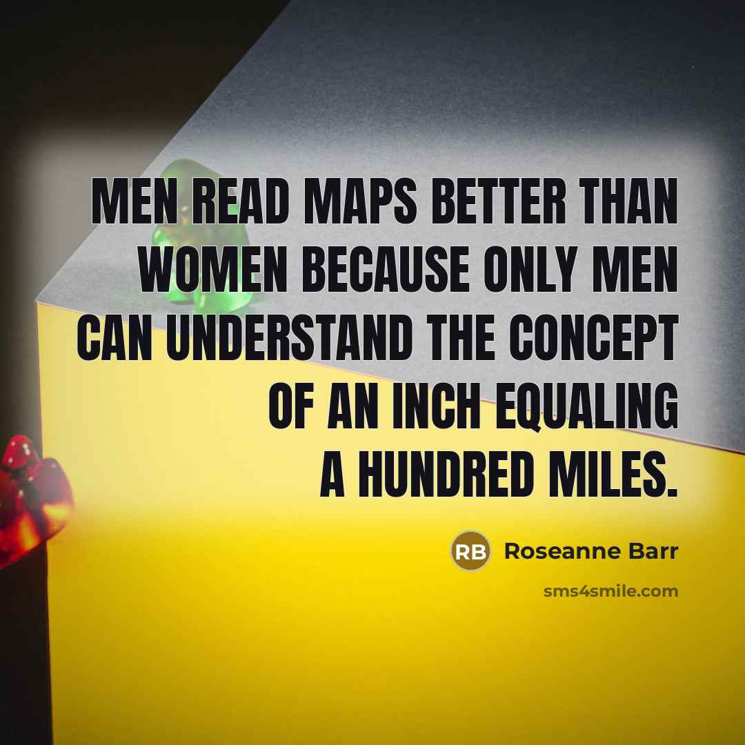 “Men read maps better than women because only men can…” quote by Roseanne Barr