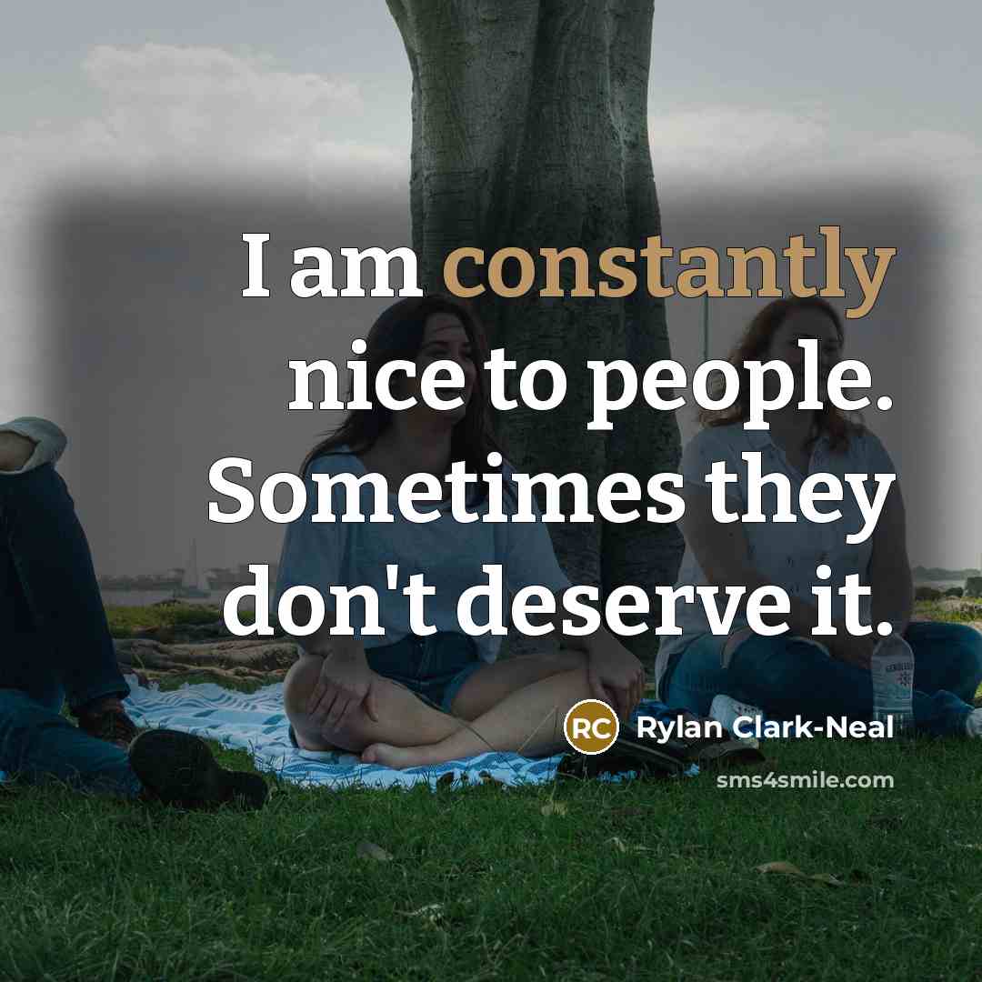 “I am constantly nice to people. Sometimes they don't deserve it.” quote by Rylan Clark-Neal