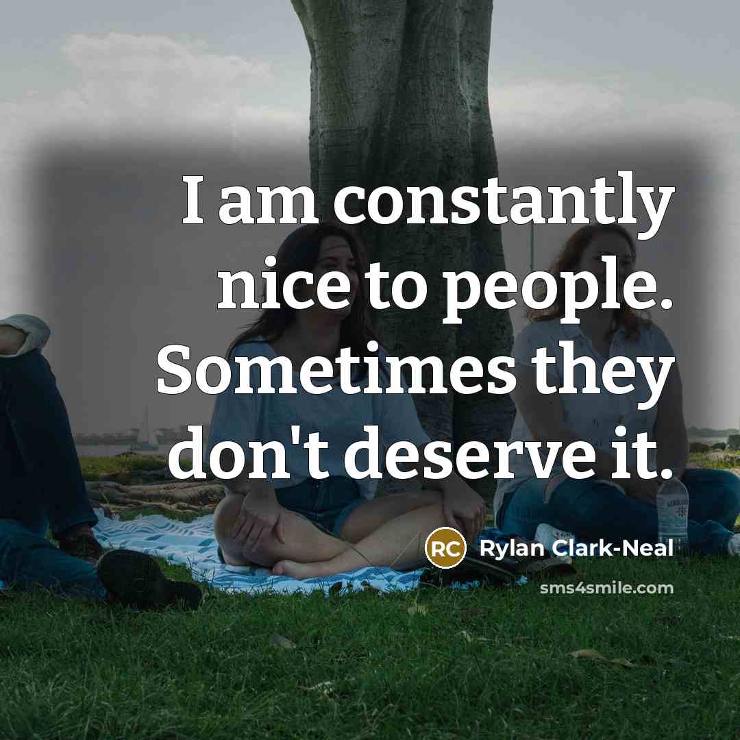 “I am constantly nice to people. Sometimes they don't deserve…” quote by Rylan Clark-Neal