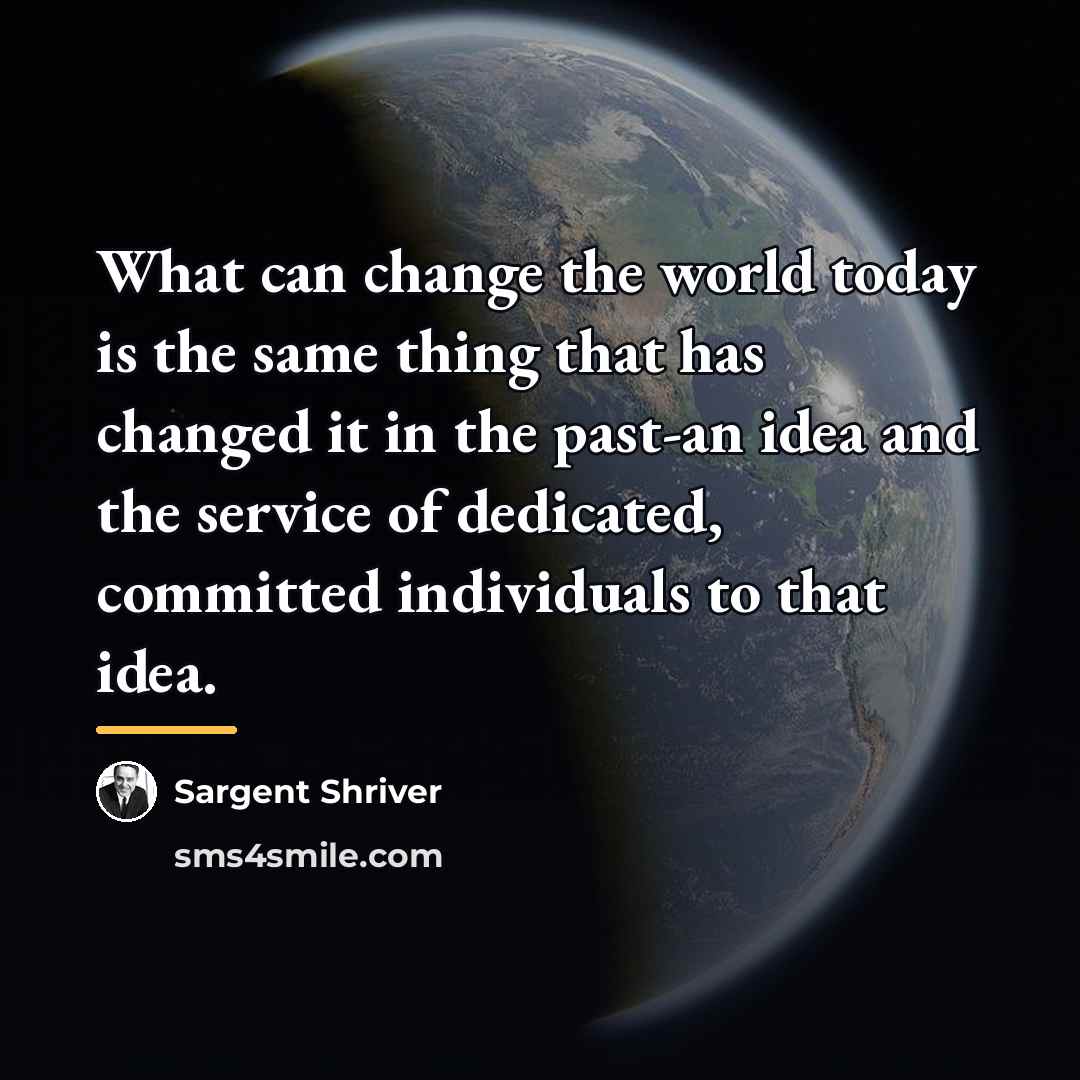 “What can change the world today is the same thing…” quote by Sargent Shriver