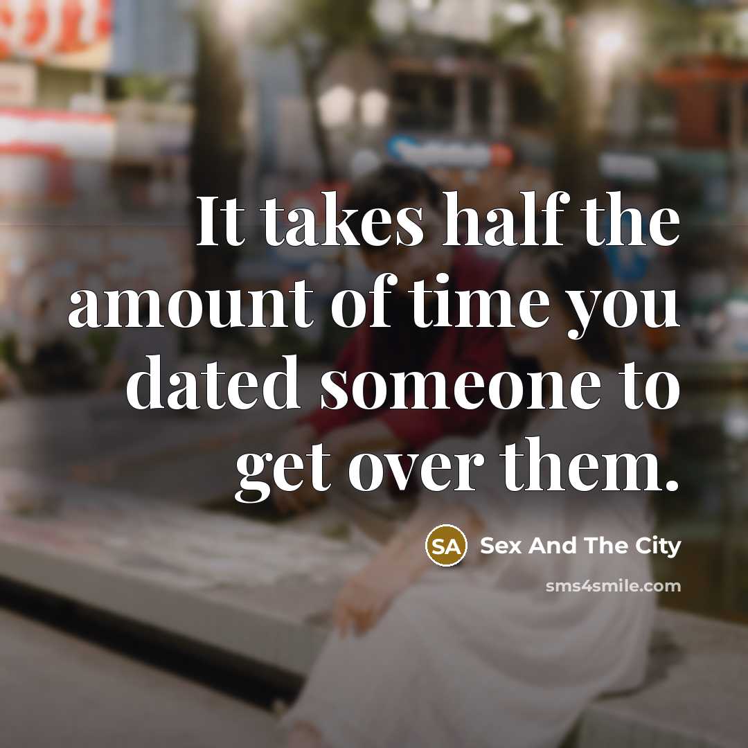 “It takes half the amount of time you dated someone to get over them.” quote by Sex And The City
