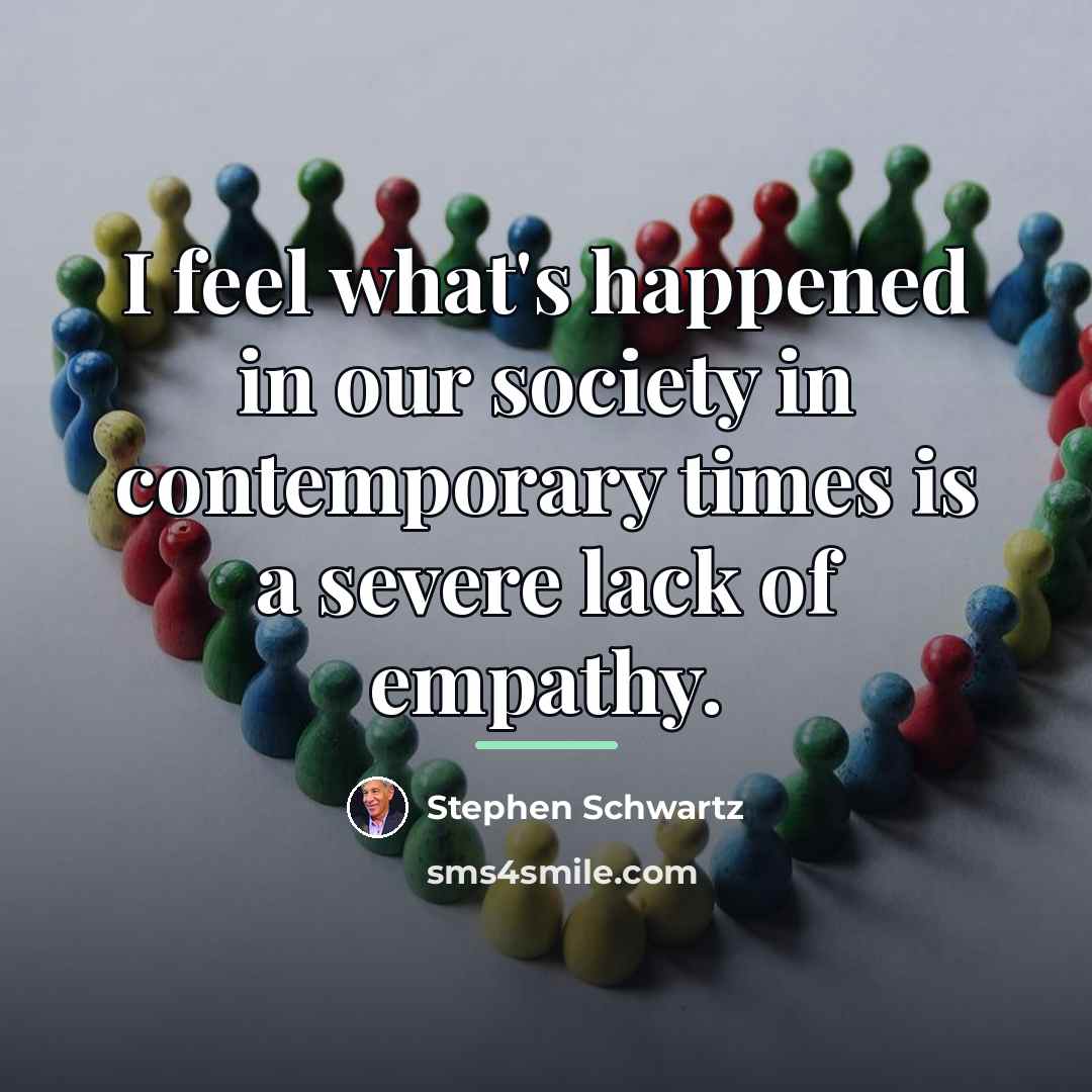 “I feel what's happened in our society in contemporary times…” quote by Stephen Schwartz