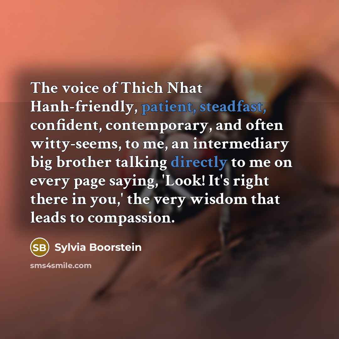 “The voice of Thich Nhat Hanh-friendly, patient, steadfast, confident, contemporary,…” quote by Sylvia Boorstein