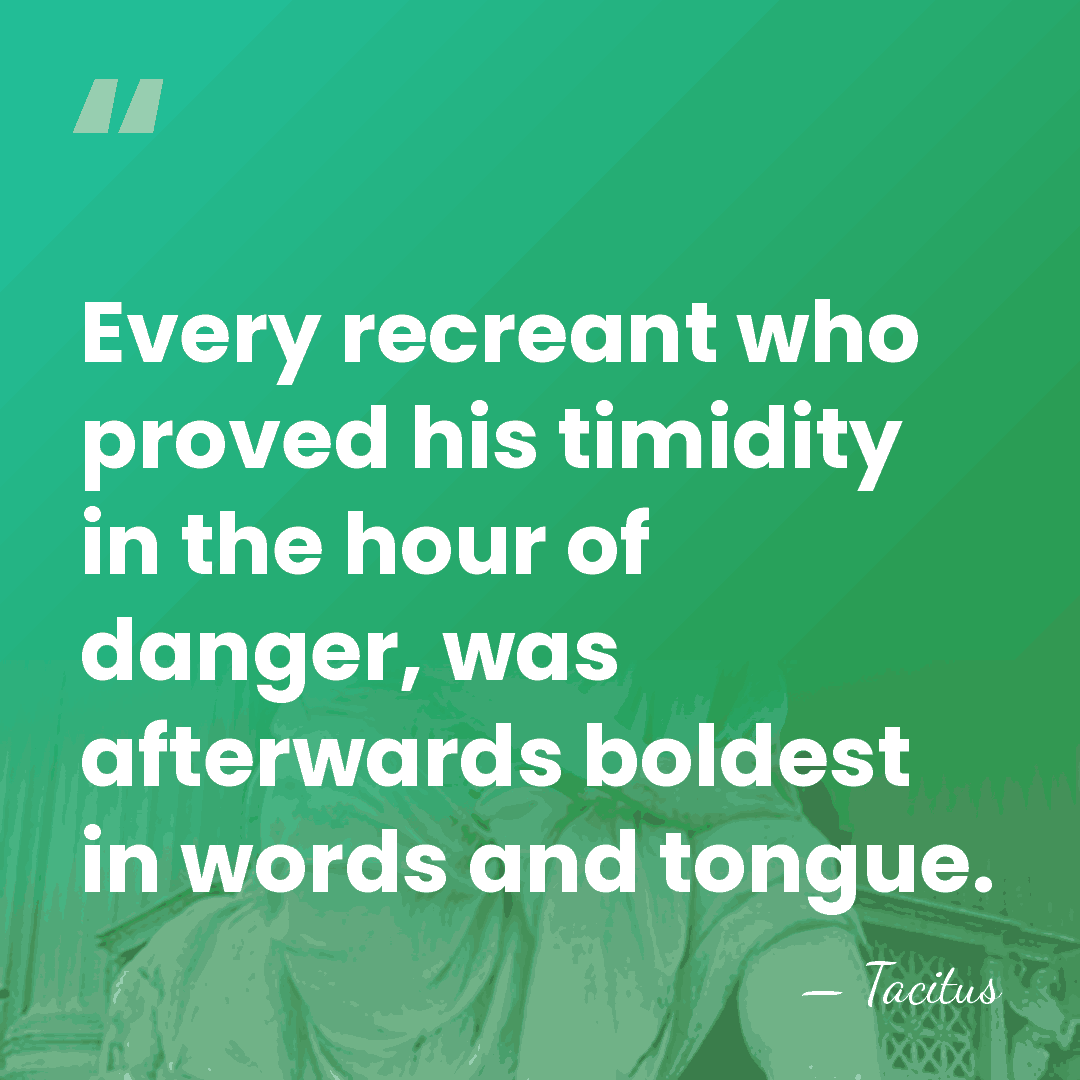 Every recreant who proved his timidity in the hour of danger, was&hellip; - Tacitus