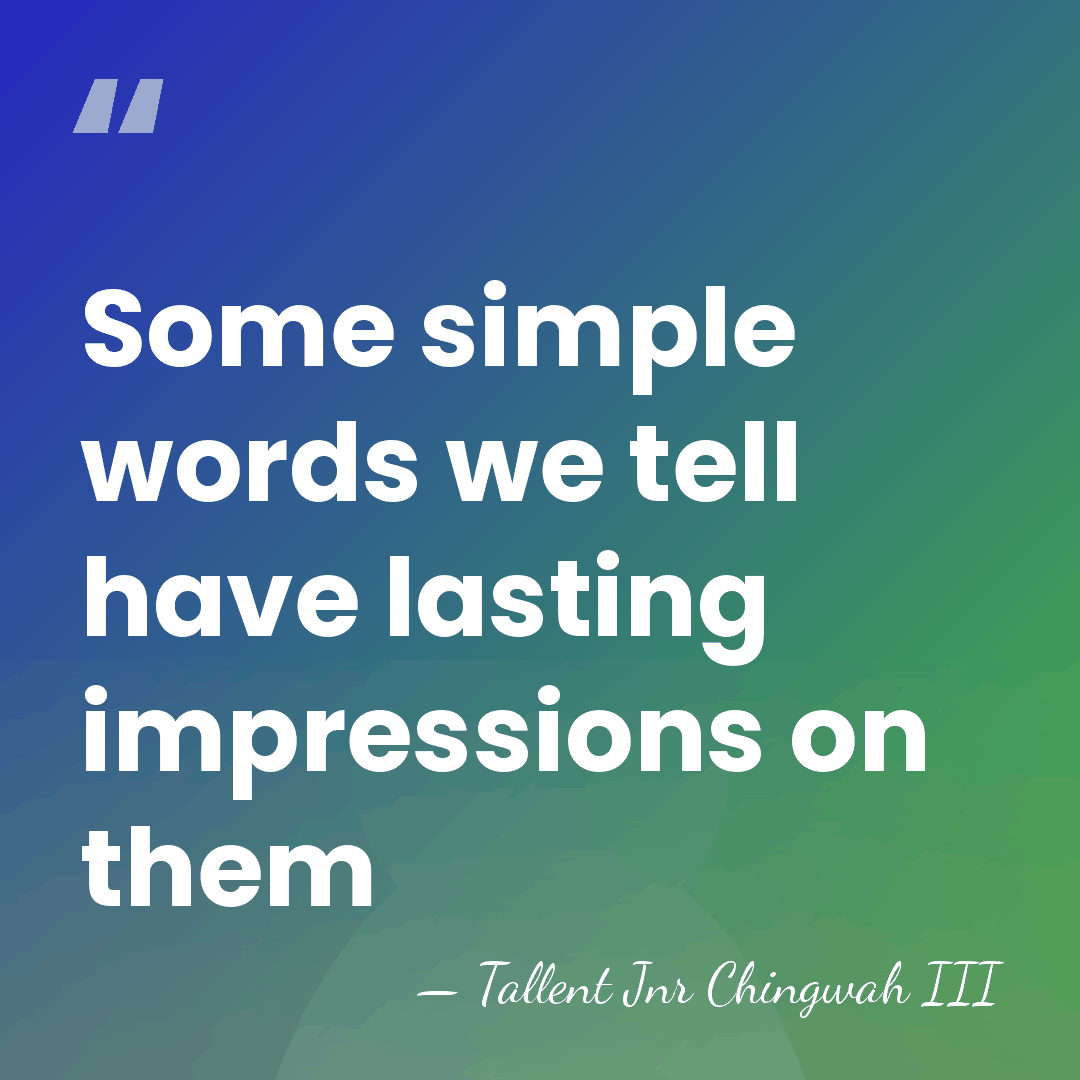 Some simple words we tell have lasting impressions on them - Tallent Jnr Chingwah III