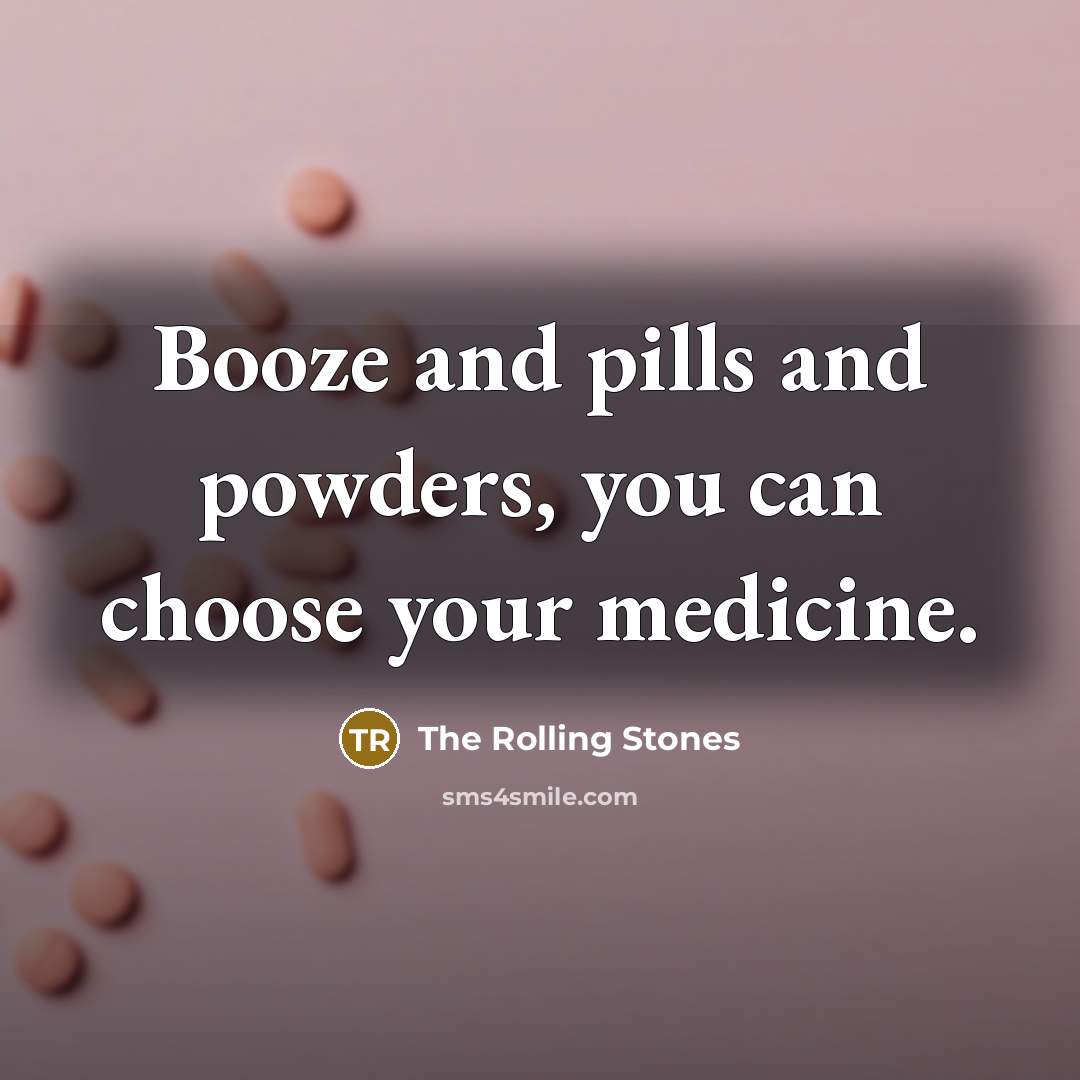 “Booze and pills and powders, you can choose your medicine.…” quote by The Rolling Stones