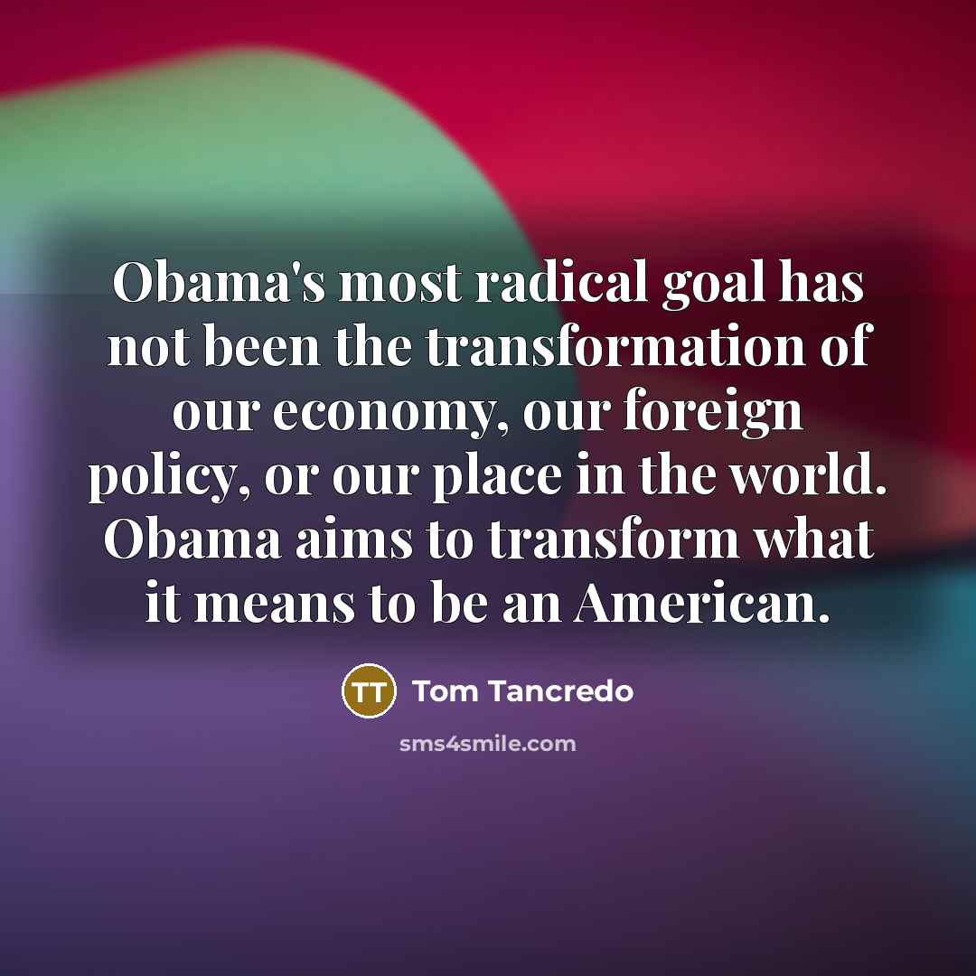 “Obama's most radical goal has not been the transformation of…” quote by Tom Tancredo