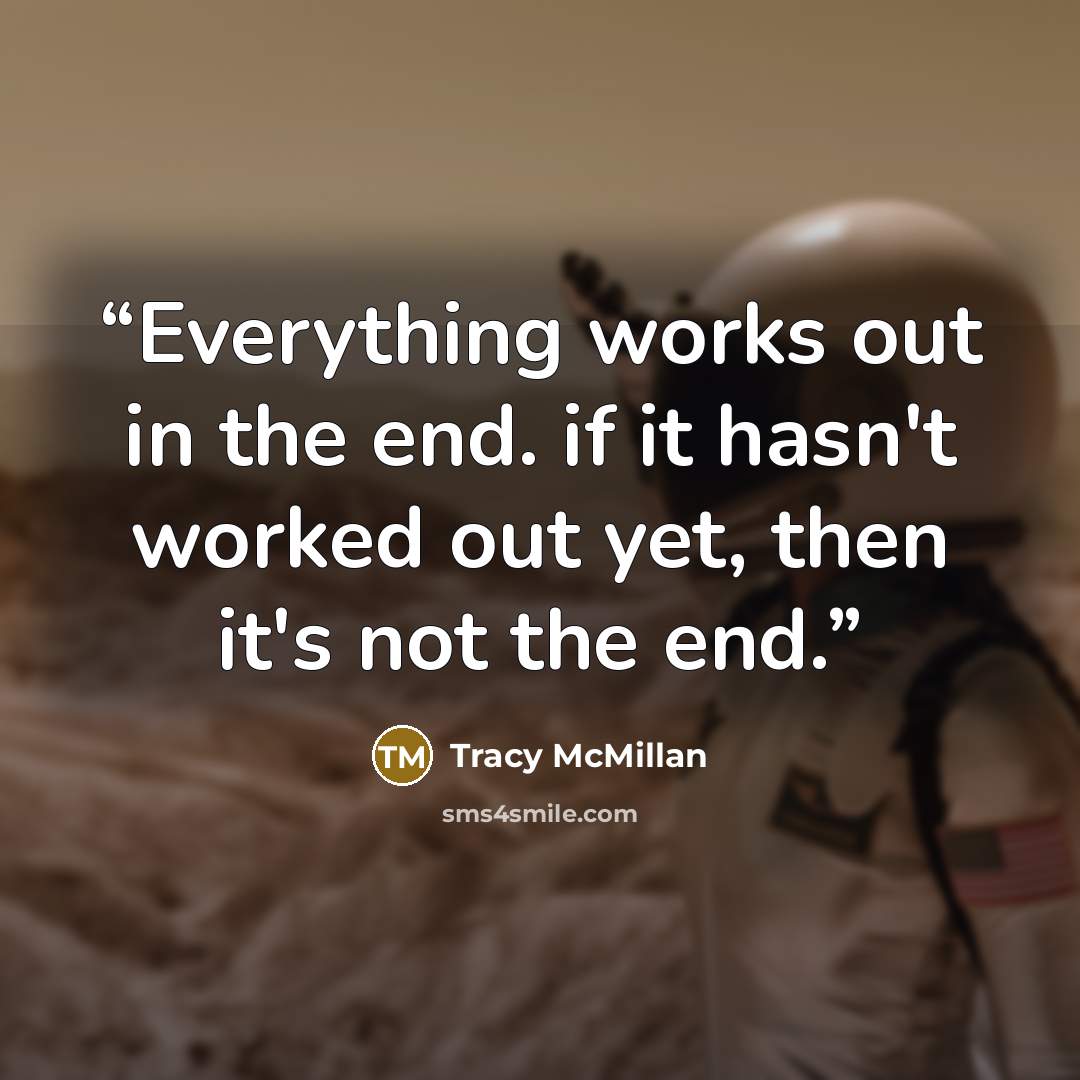 “Everything works out in the end. if it hasn't worked out yet, then it's not the end.” quote by Tracy McMillan