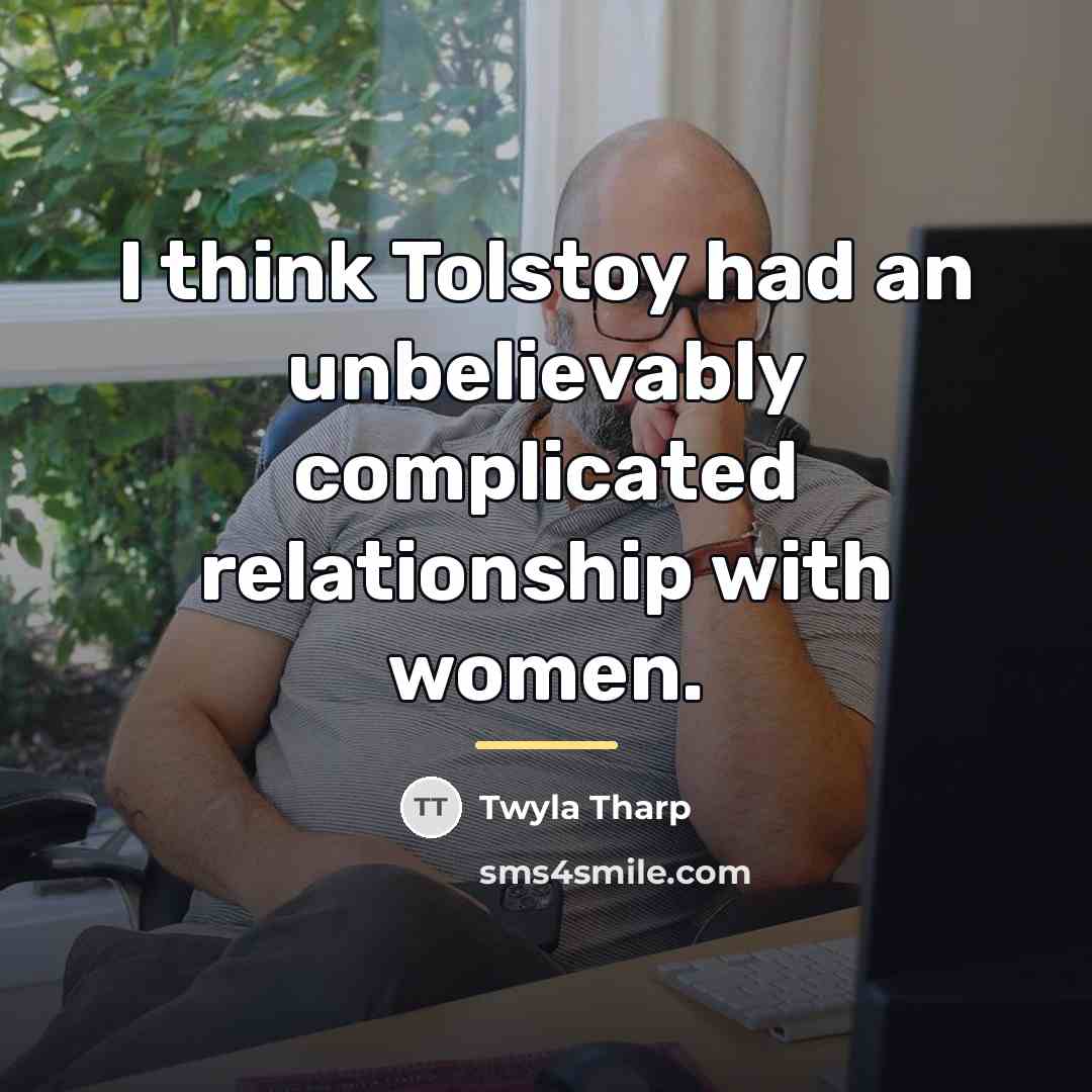 “I think Tolstoy had an unbelievably complicated relationship with women.…” quote by Twyla Tharp