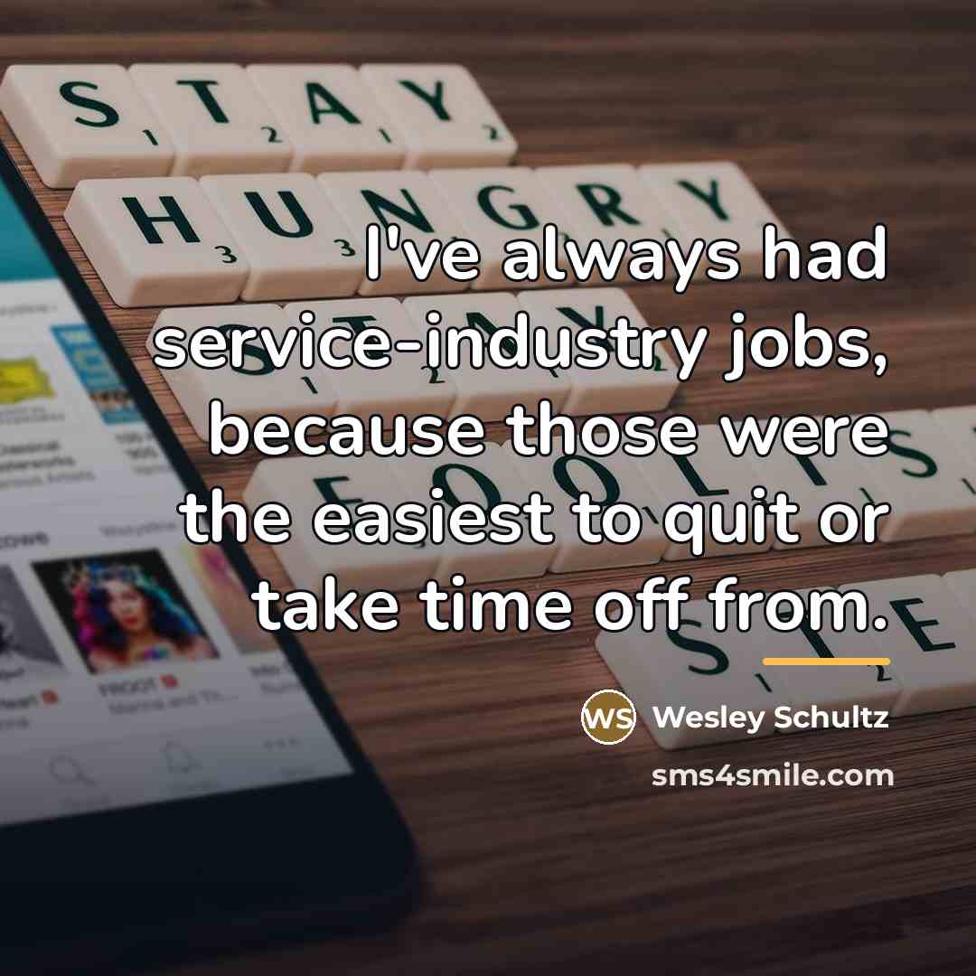 “I've always had service-industry jobs, because those were the easiest…” quote by Wesley Schultz
