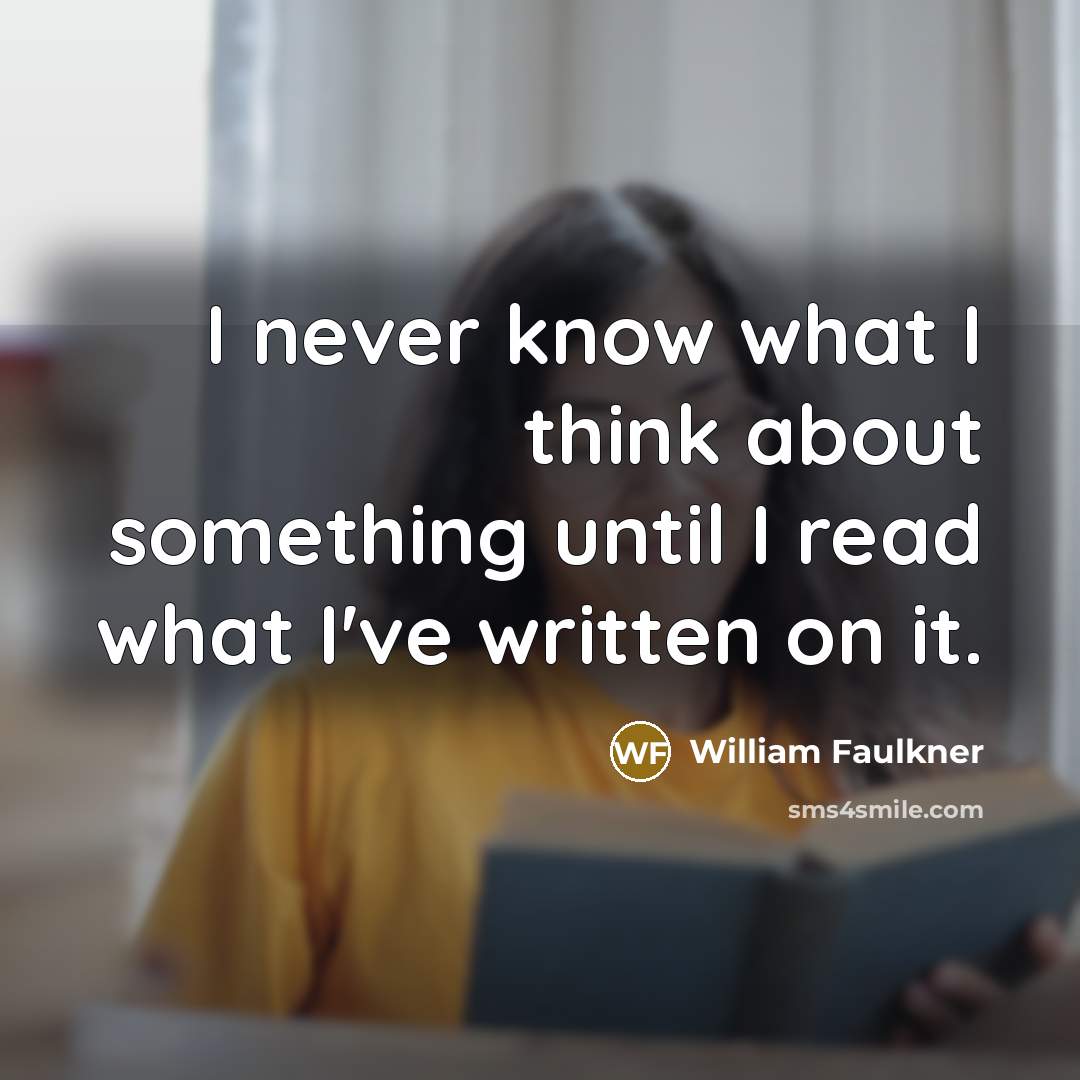“I never know what I think about something until I…” quote by William Faulkner