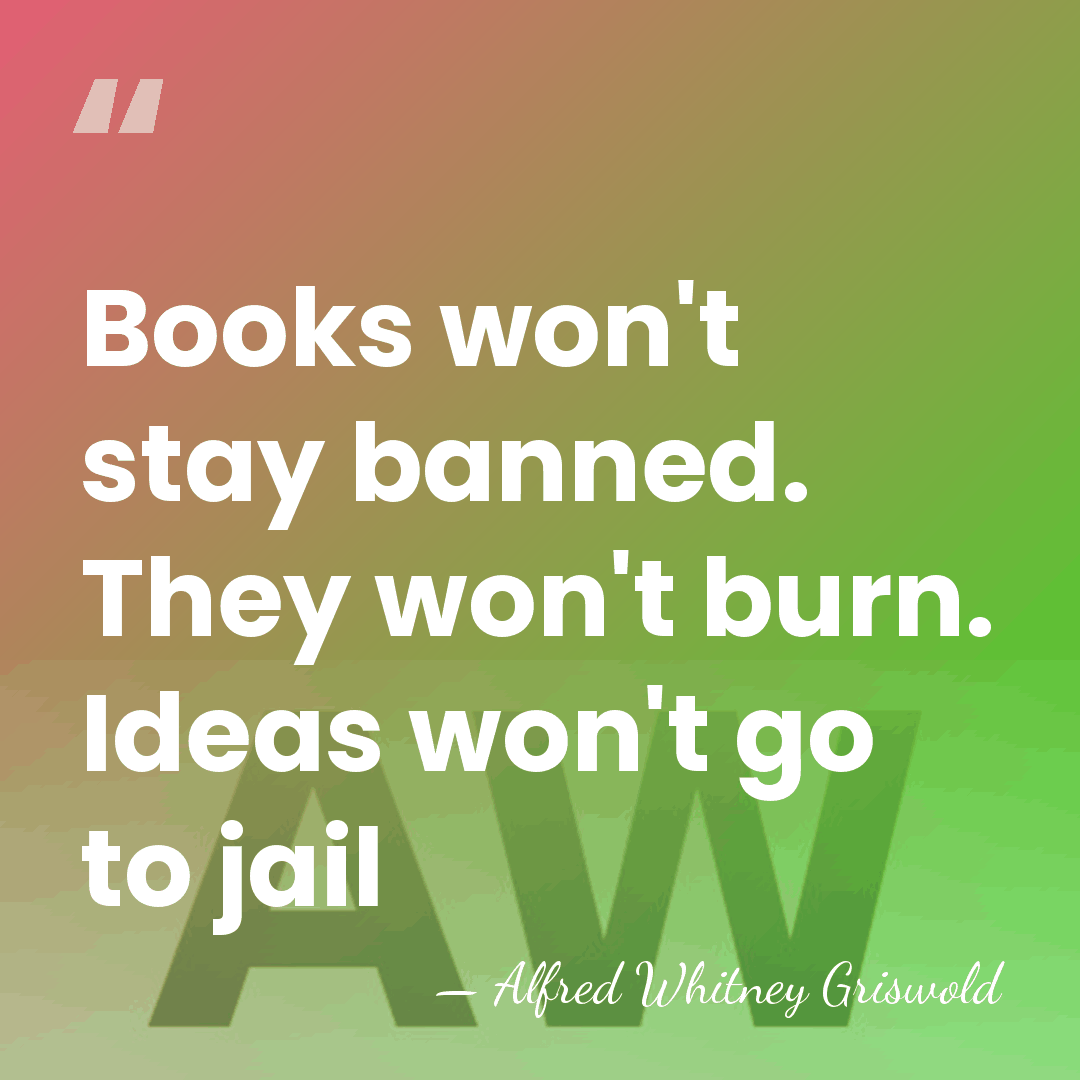 Books won't stay banned. They won't burn. Ideas won't go to jail - Alfred Whitney Griswold