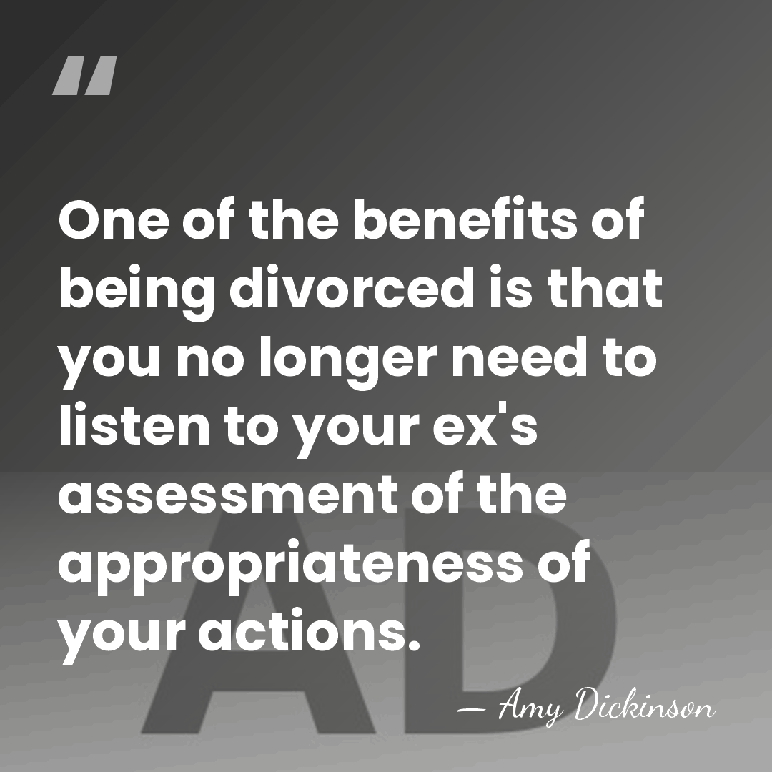 One of the benefits of being divorced is that you no longer&hellip; - Amy Dickinson