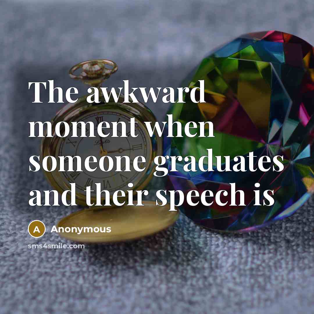 “The awkward moment when someone graduates and their speech is…” quote by Anonymous