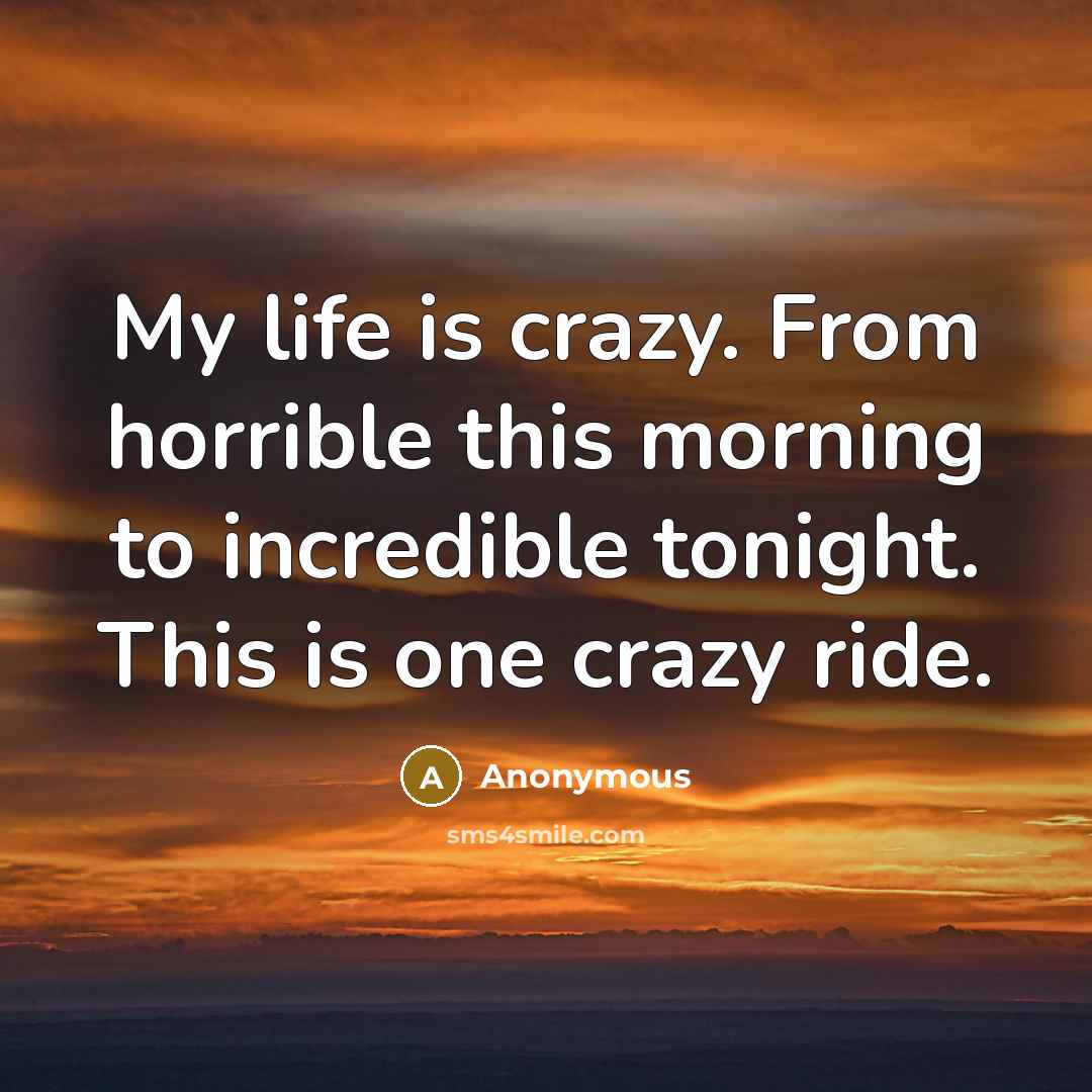 “My life is crazy. From horrible this morning to incredible…” quote by Anonymous
