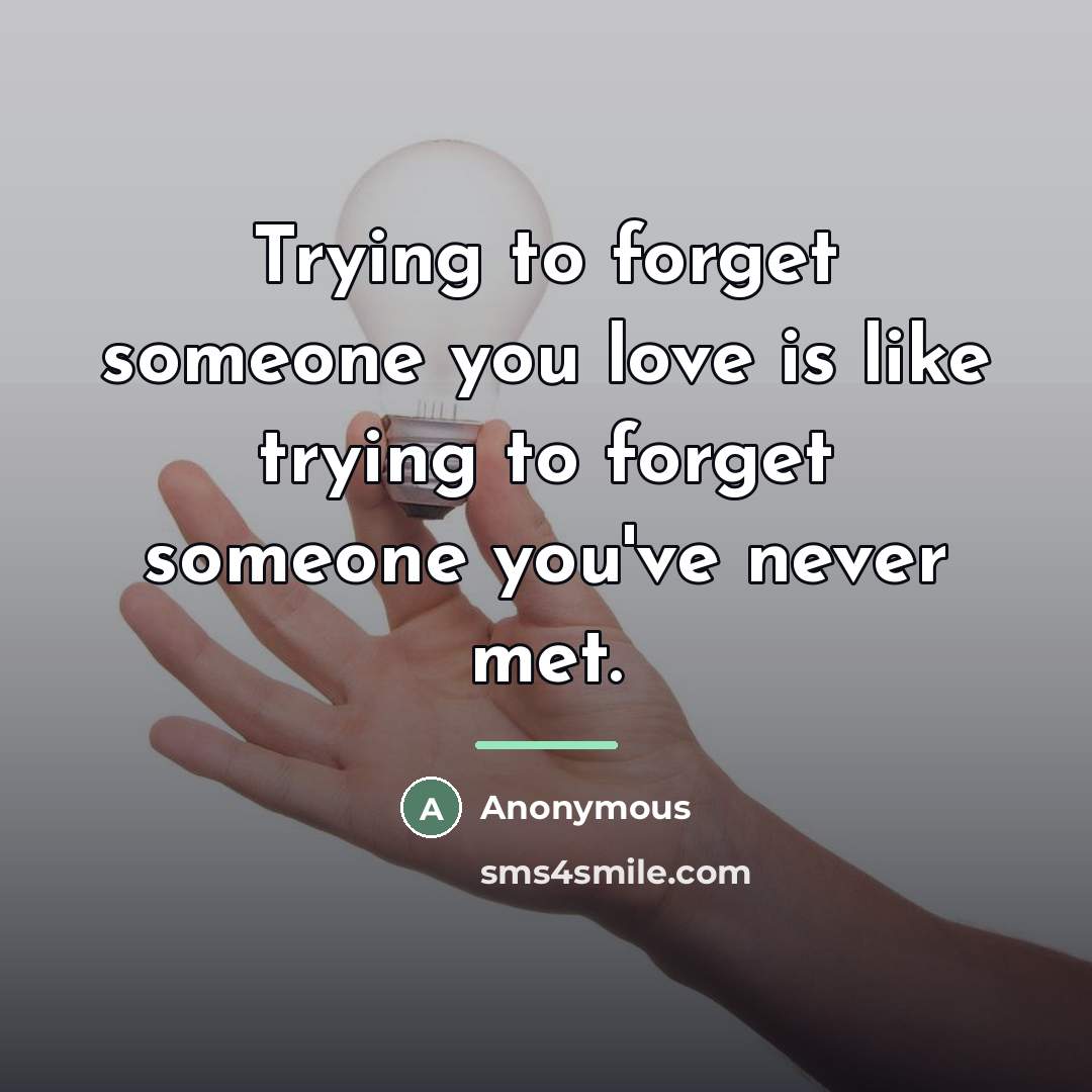 “Trying to forget someone you love is like trying to…” quote by Anonymous
