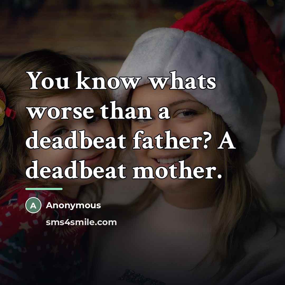 “You know whats worse than a deadbeat father? A deadbeat…” quote by Anonymous