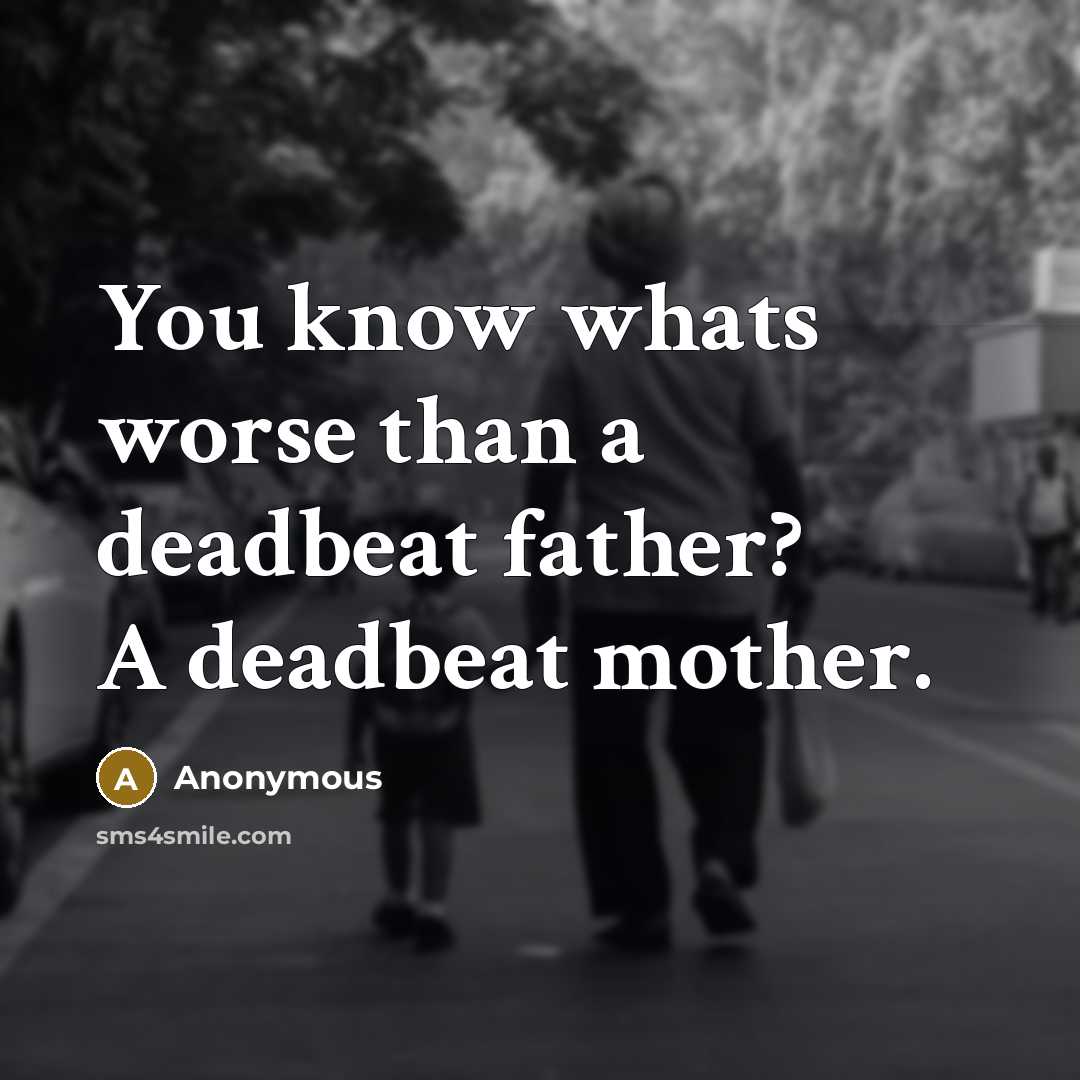 “You know whats worse than a deadbeat father? A deadbeat mother.” quote by Anonymous