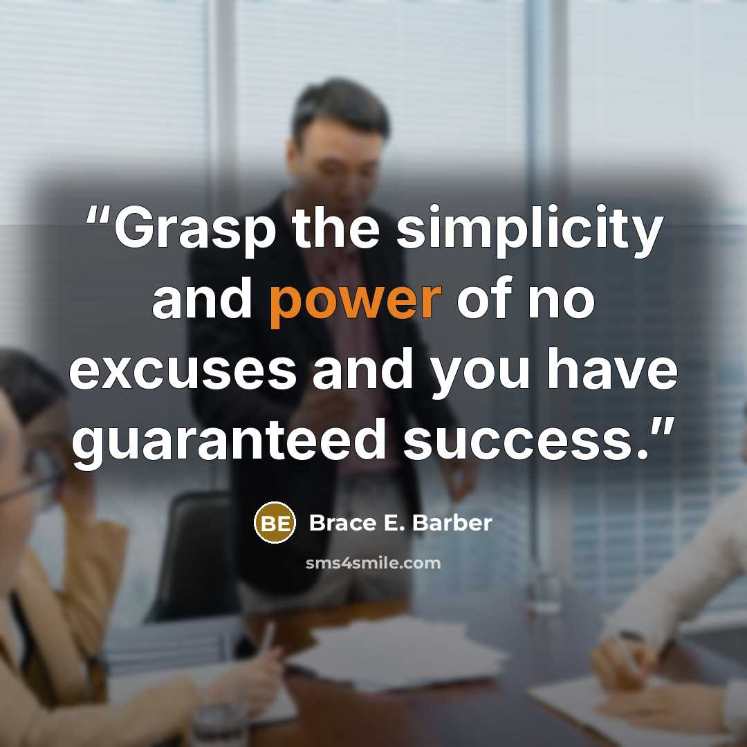 “Grasp the simplicity and power of no excuses and you have guaranteed success.” quote by Brace E. Barber