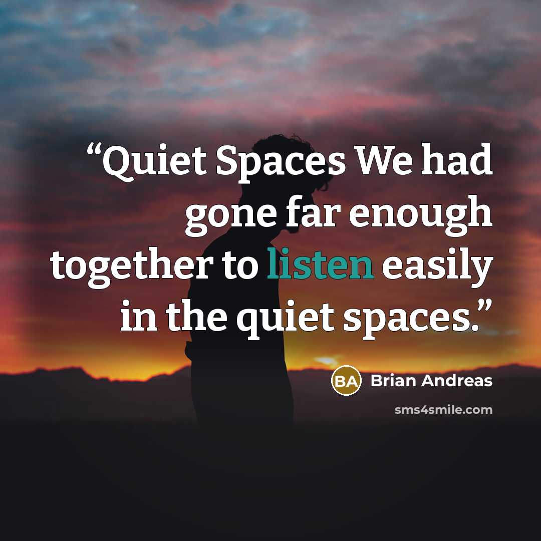 “Quiet Spaces We had gone far enough together to listen easily in the quiet spaces.” quote by Brian Andreas