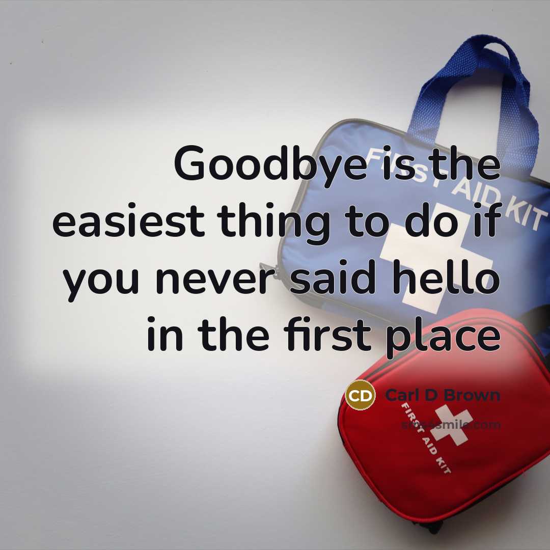 “Goodbye is the easiest thing to do if you never said hello in the first place” quote by Carl D Brown