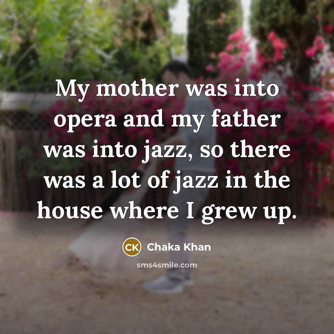“My mother was into opera and my father was into…” quote by Chaka Khan