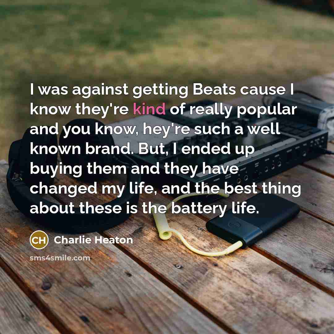 “I was against getting Beats cause I know they're kind of really popular and you know, hey're such a well known brand. But, I ended up buying them and they have changed my life, and the best thing about these is the battery life.” quote by Charlie Heaton