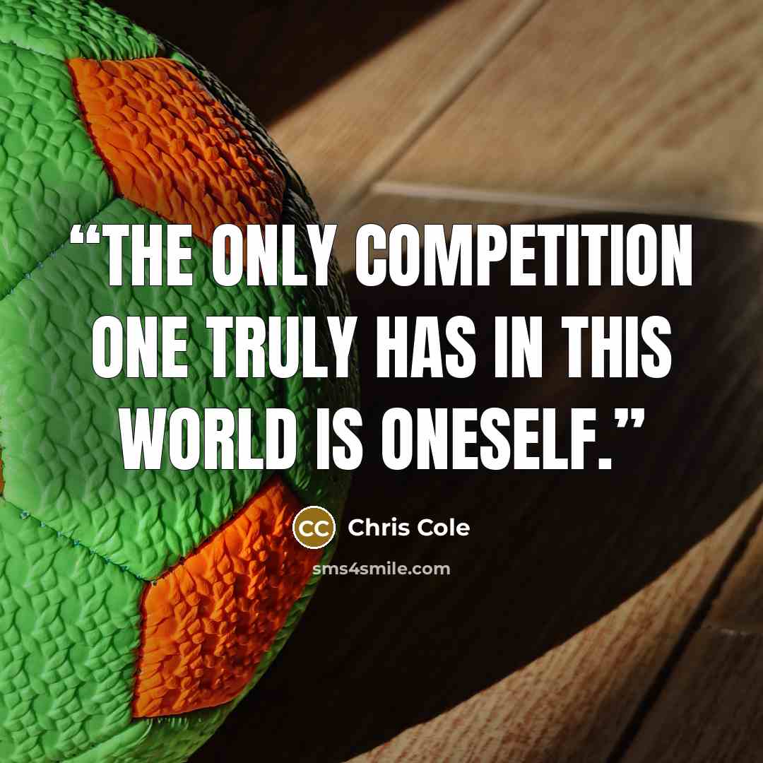 “The only competition one truly has in this world is oneself.” quote by Chris Cole