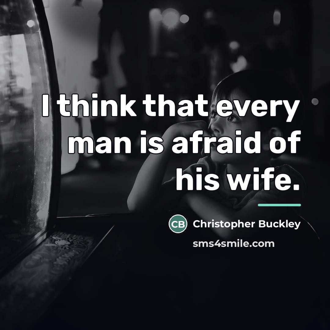 “I think that every man is afraid of his wife.…” quote by Christopher Buckley