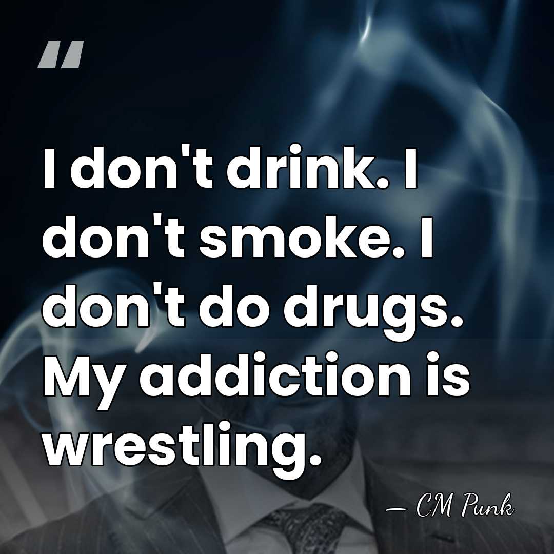 I don't drink. I don't smoke. I don't do drugs. My addiction&hellip; - CM Punk