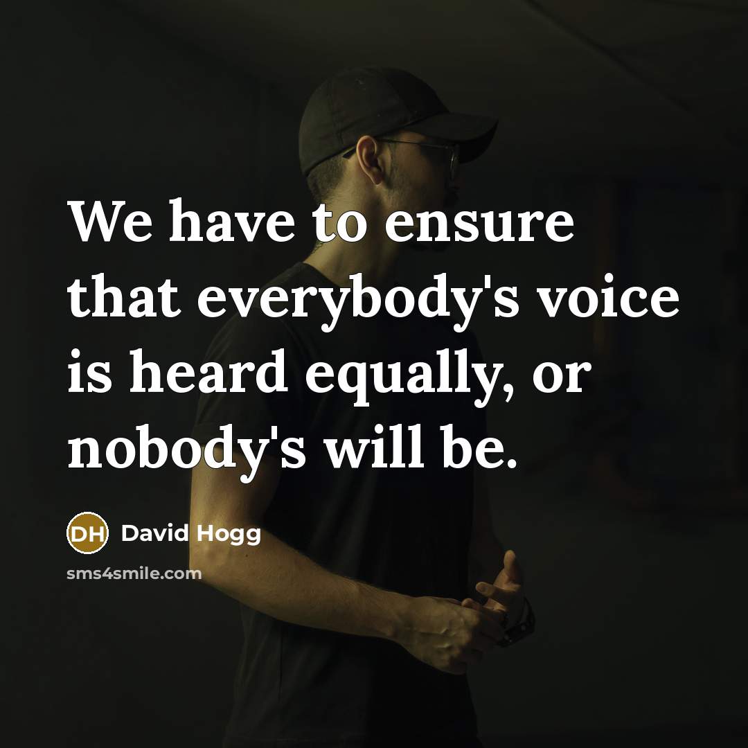 “We have to ensure that everybody's voice is heard equally,…” quote by David Hogg