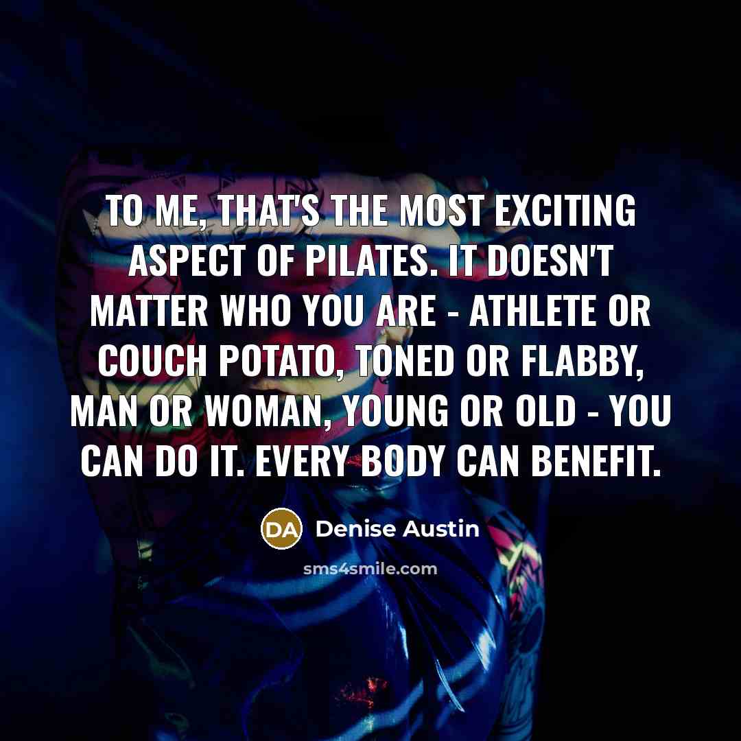 “To me, that's the most exciting aspect of Pilates. It…” quote by Denise Austin