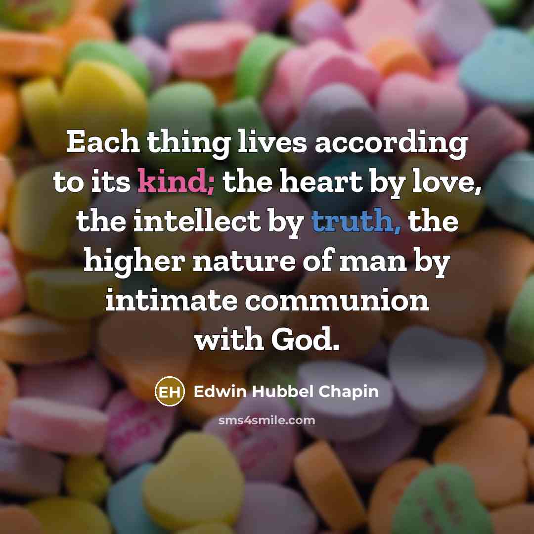 “Each thing lives according to its kind; the heart by…” quote by Edwin Hubbel Chapin