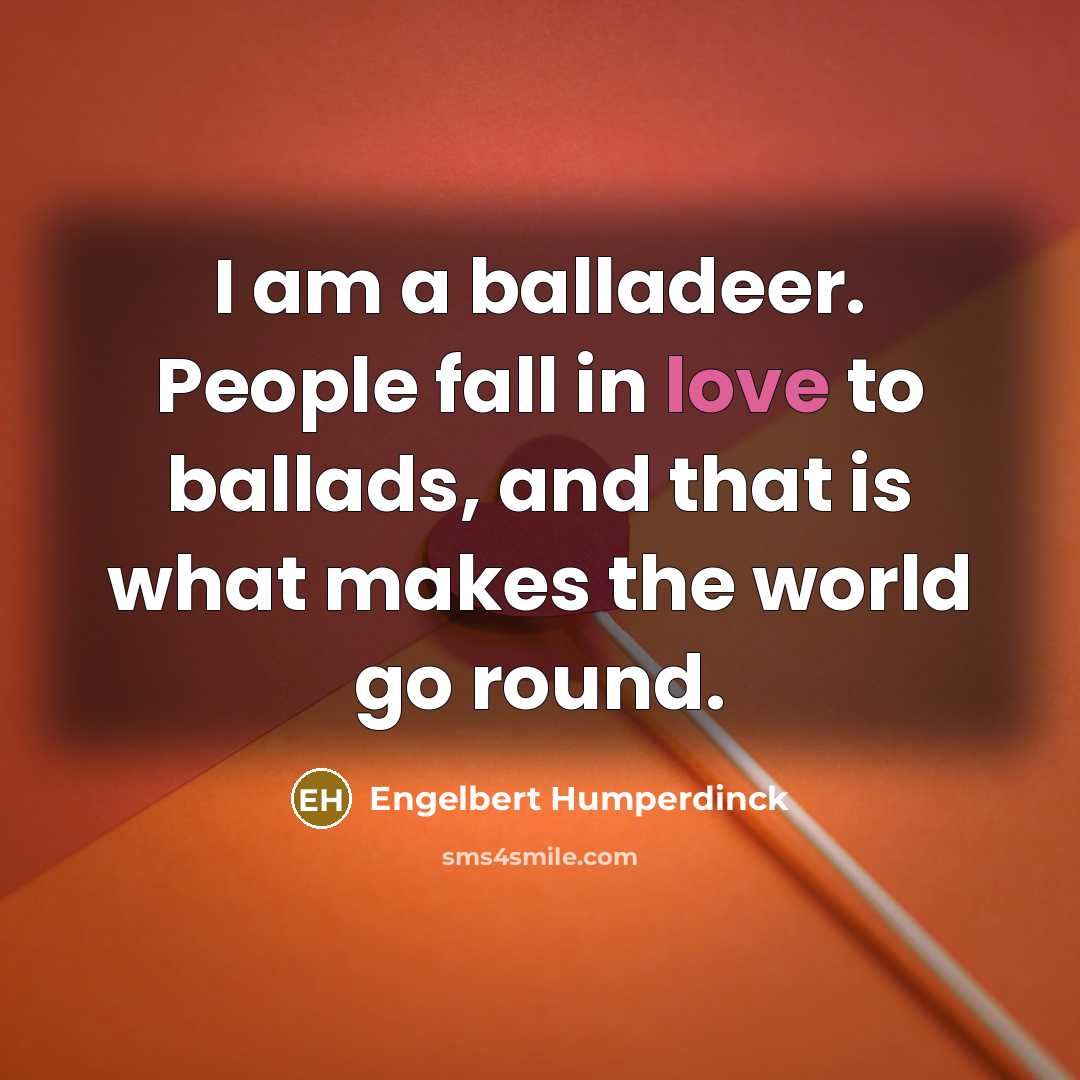 “I am a balladeer. People fall in love to ballads,…” quote by Engelbert Humperdinck