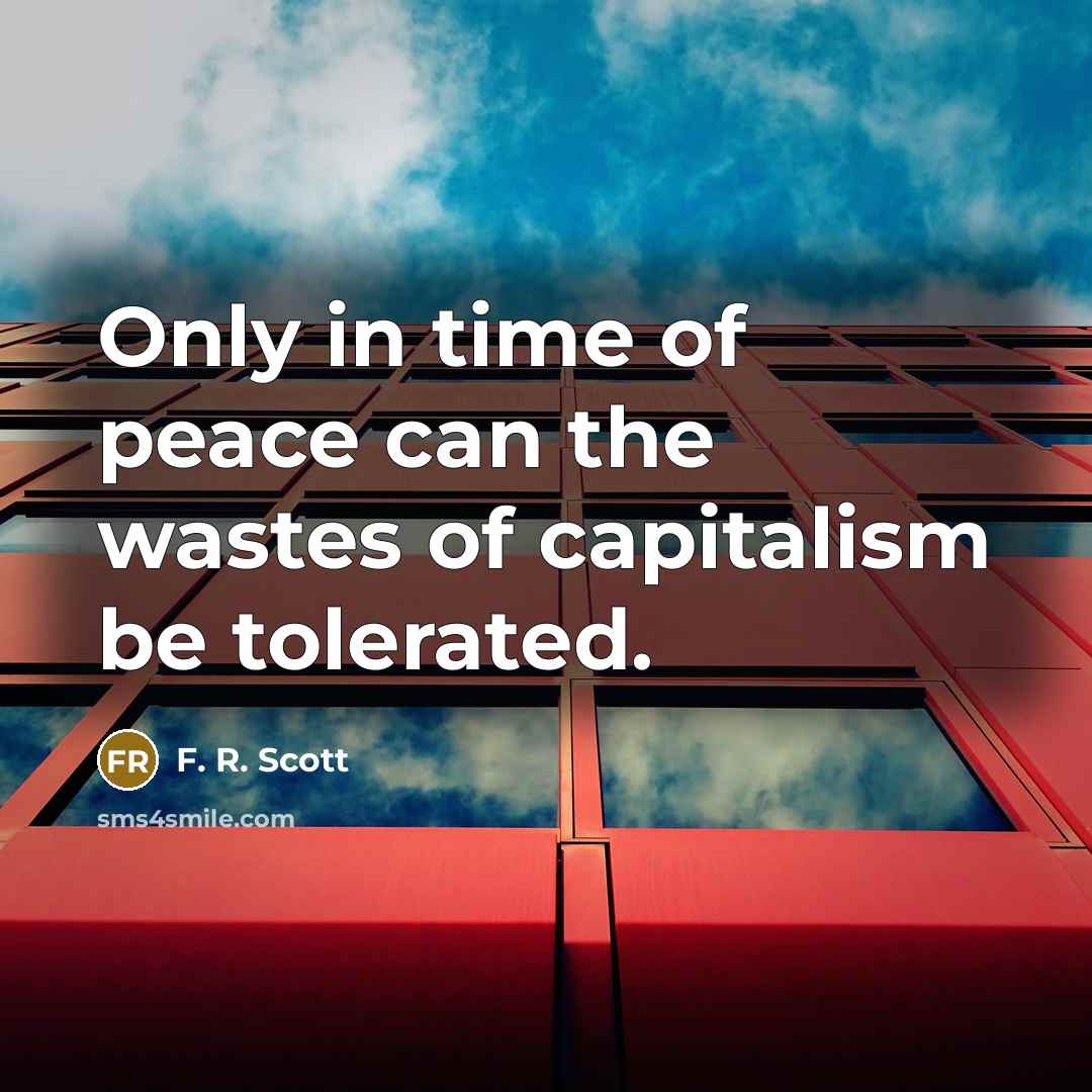 “Only in time of peace can the wastes of capitalism…” quote by F. R. Scott