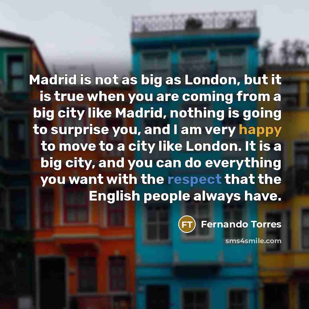“Madrid is not as big as London, but it is…” quote by Fernando Torres