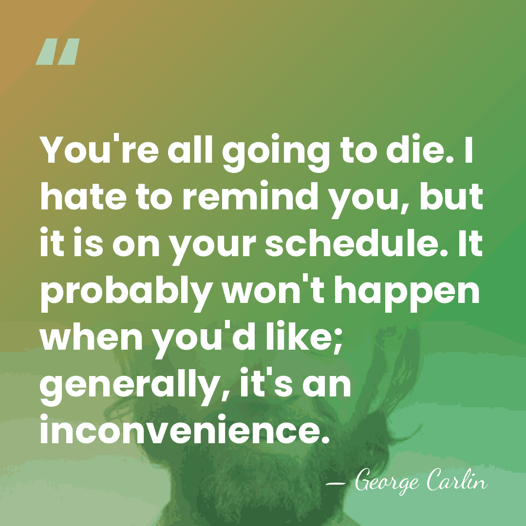 You're all going to die. I hate to remind you, but it&hellip; - George Carlin