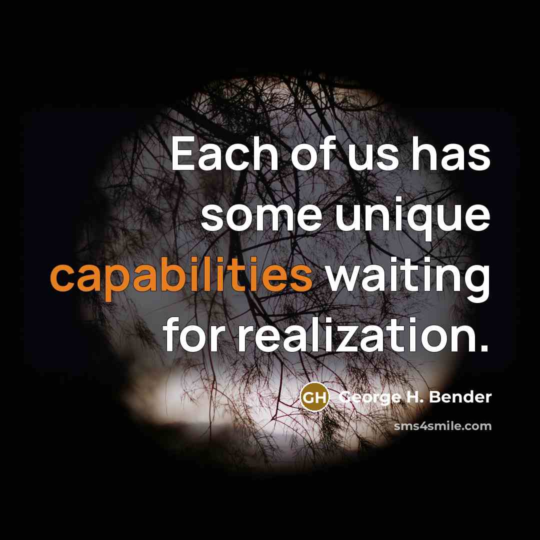 “Each of us has some unique capabilities waiting for realization.” quote by George H. Bender