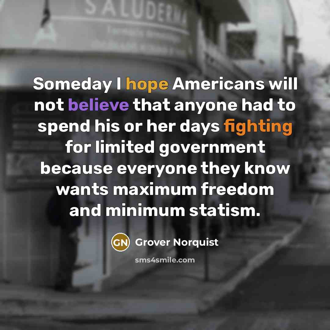 “Someday I hope Americans will not believe that anyone had…” quote by Grover Norquist