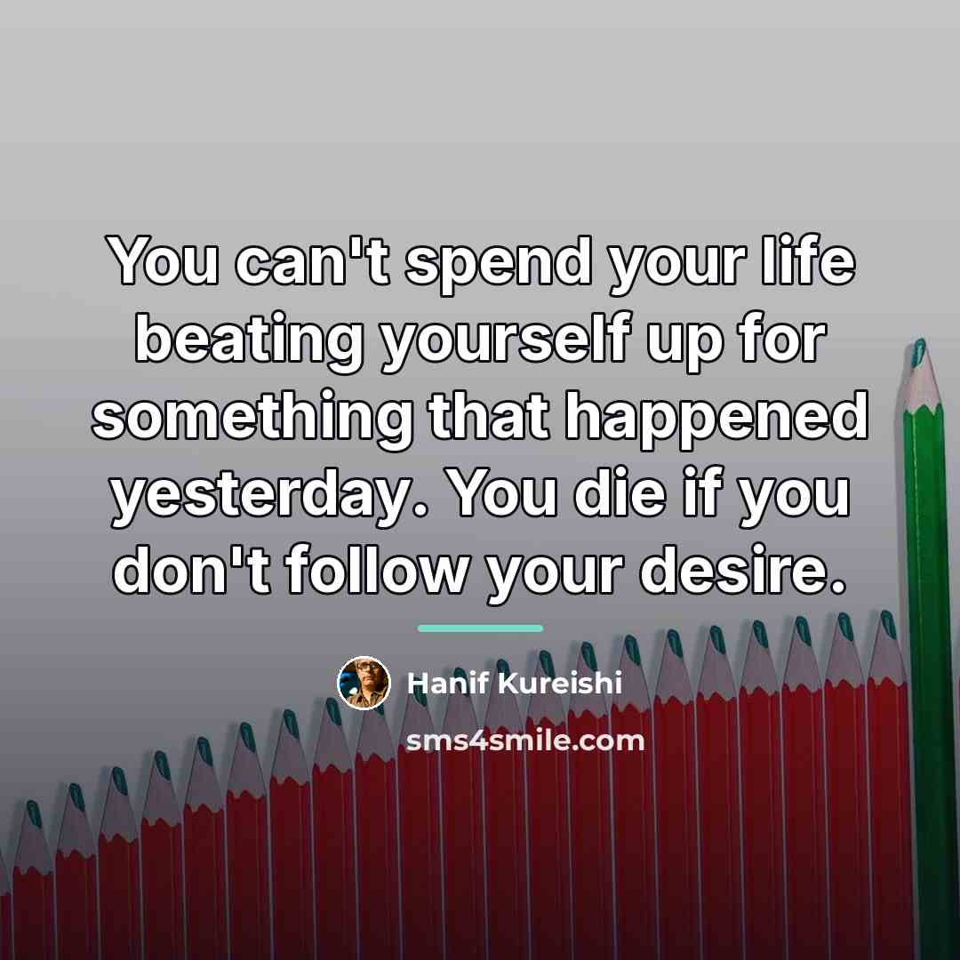 “You can't spend your life beating yourself up for something…” quote by Hanif Kureishi