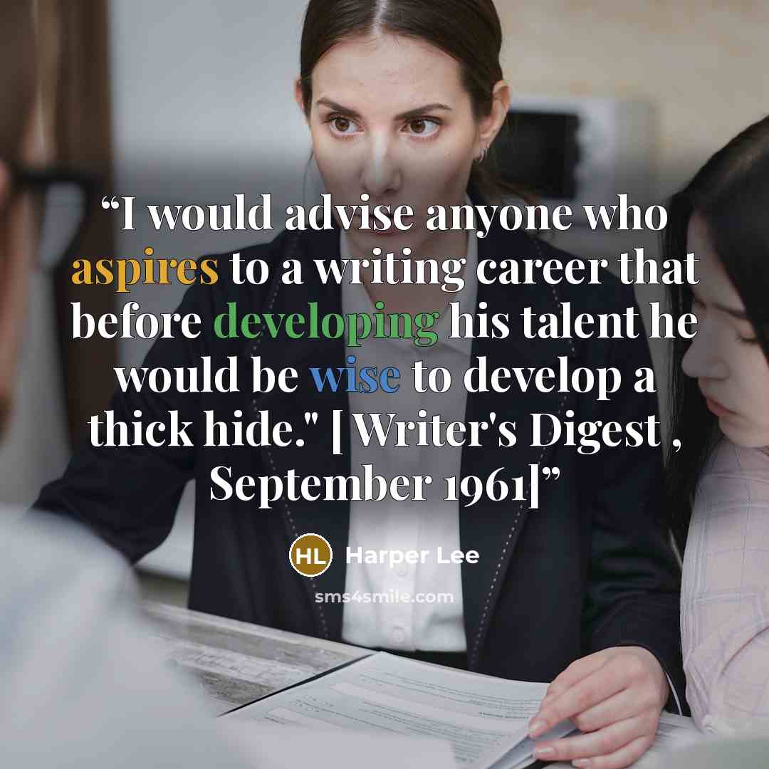 “I would advise anyone who aspires to a writing career that before developing his talent he would be wise to develop a thick hide." [ Writer's Digest , September 1961]” quote by Harper Lee