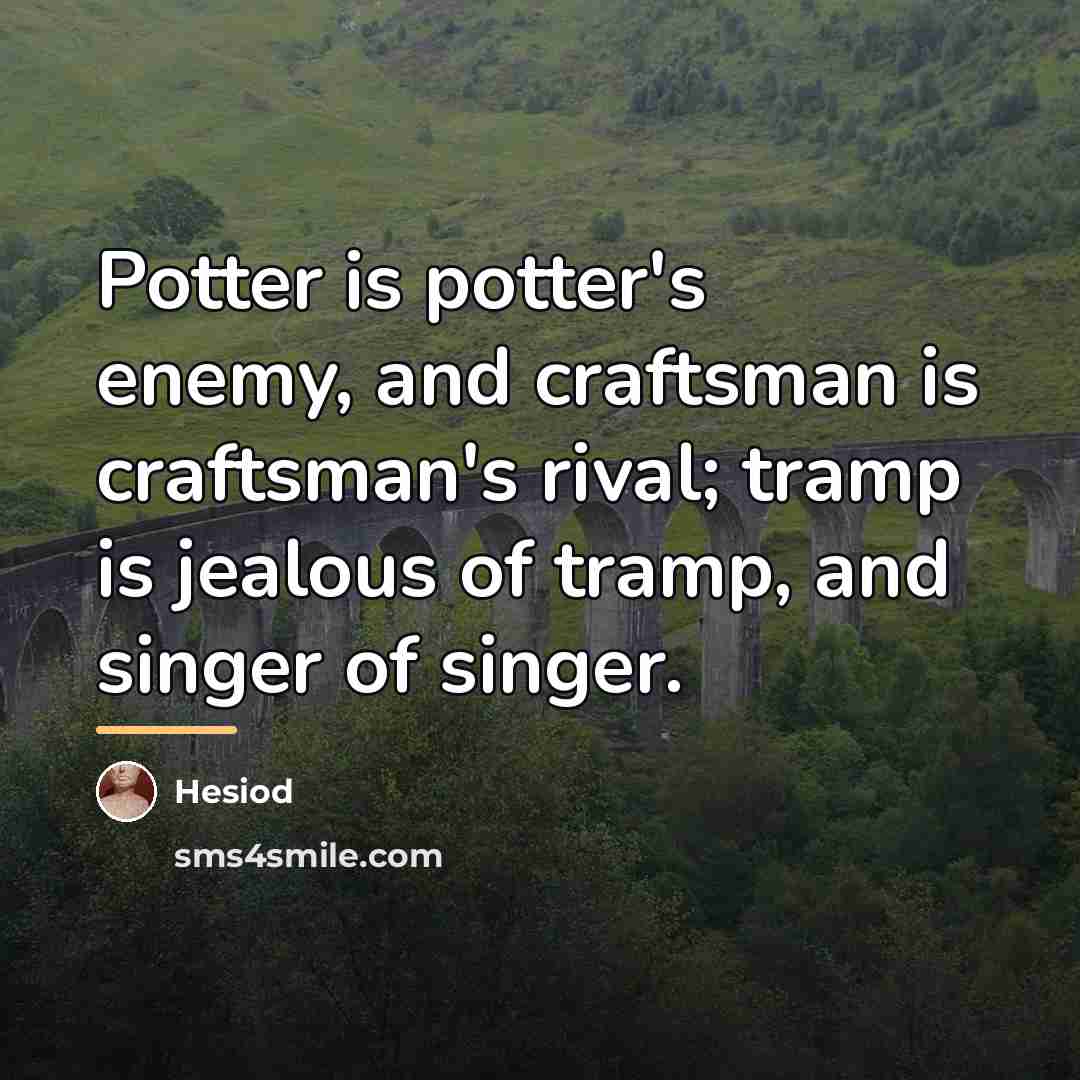 “Potter is potter's enemy, and craftsman is craftsman's rival; tramp…” quote by Hesiod