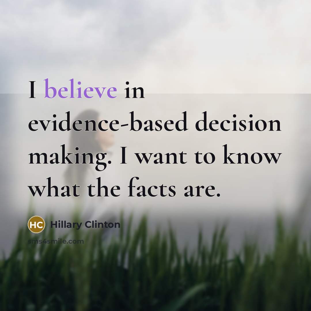 “I believe in evidence-based decision making. I want to know…” quote by Hillary Clinton