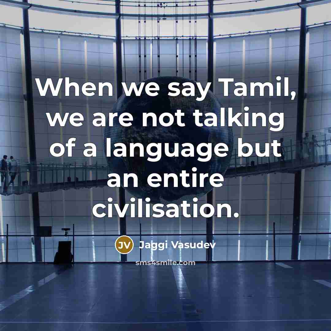 “When we say Tamil, we are not talking of a language but an entire civilisation.” quote by Jaggi Vasudev