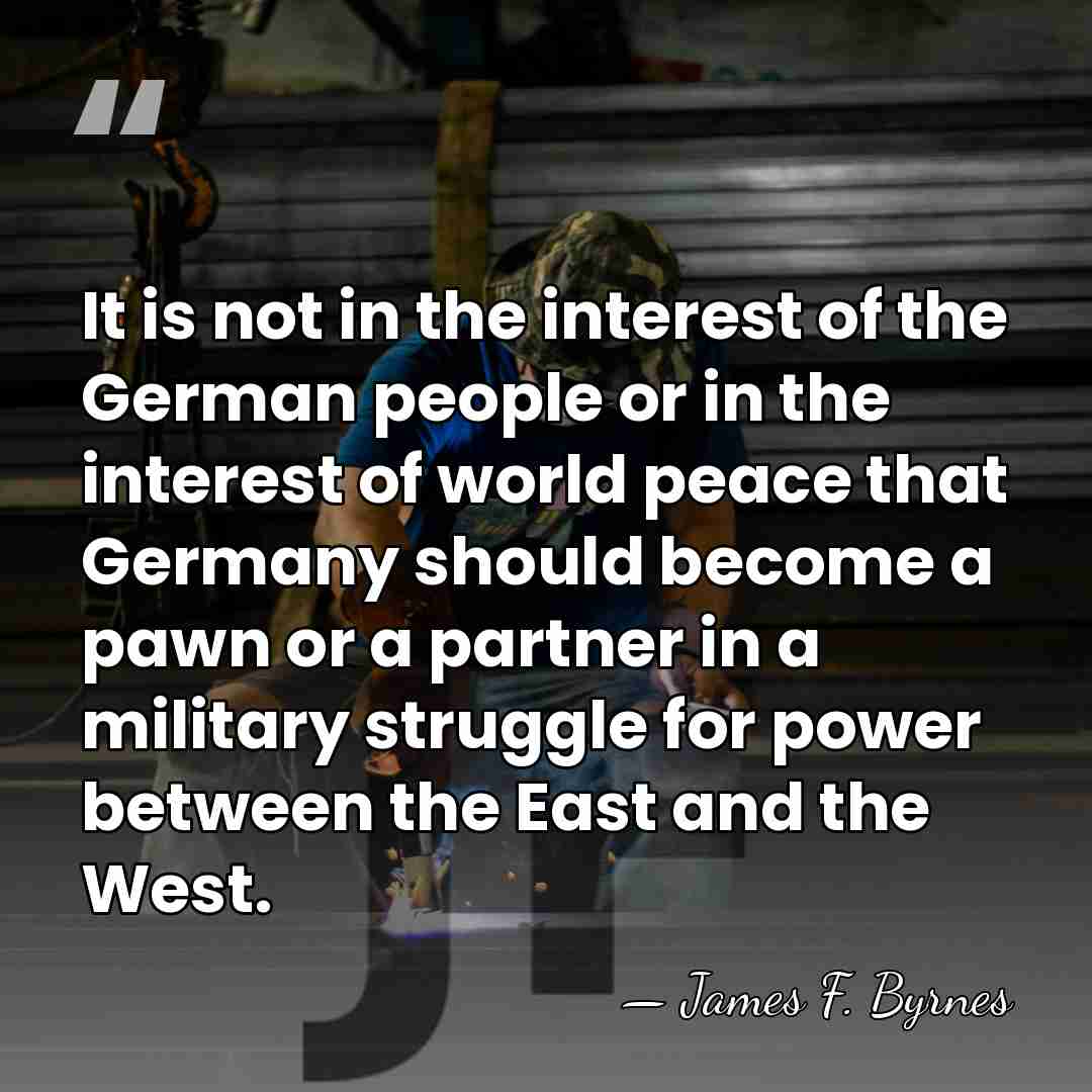 It is not in the interest of the German people or in&hellip; - James F. Byrnes