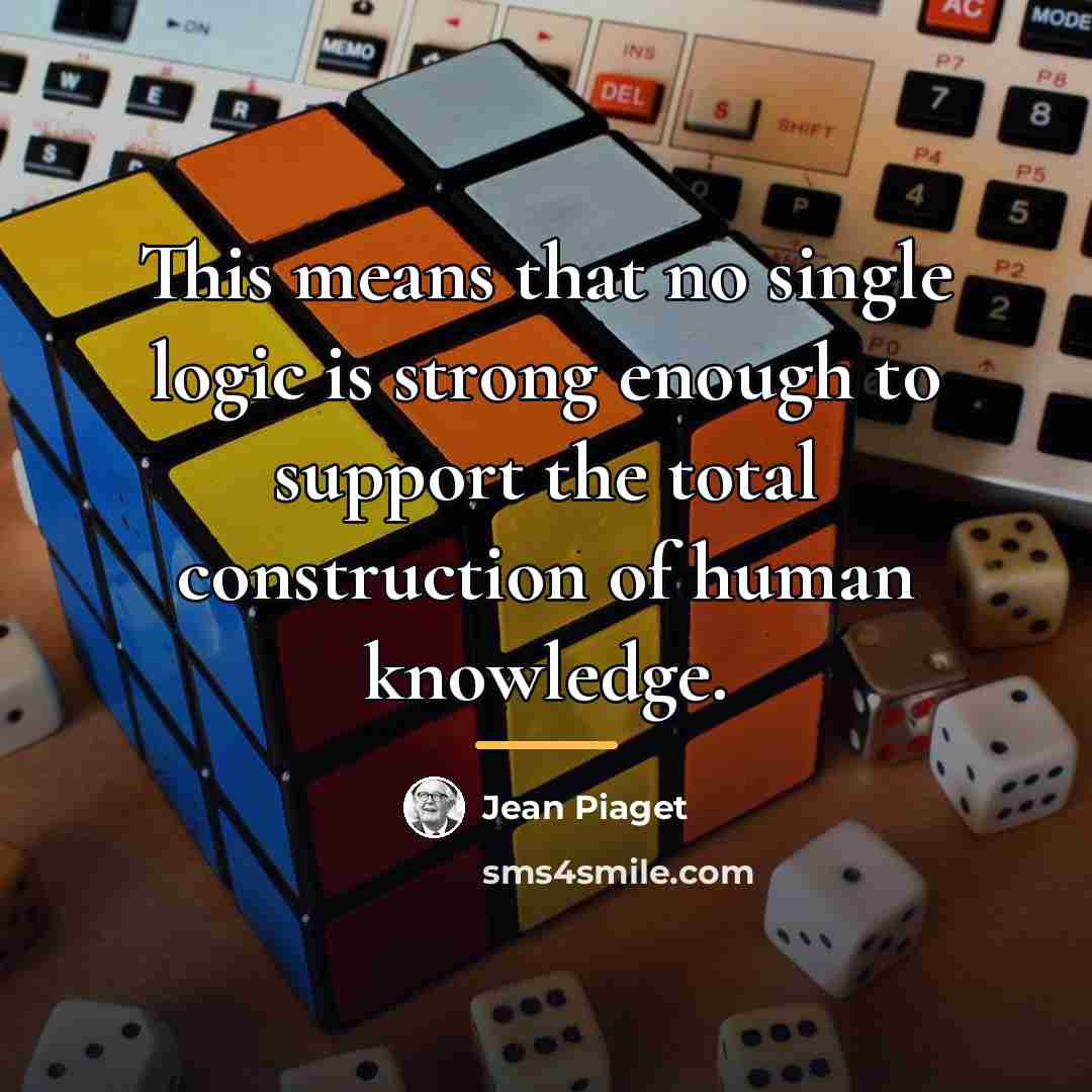 “This means that no single logic is strong enough to…” quote by Jean Piaget